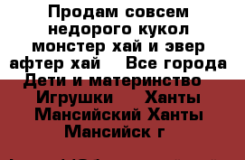 Продам совсем недорого кукол монстер хай и эвер афтер хай  - Все города Дети и материнство » Игрушки   . Ханты-Мансийский,Ханты-Мансийск г.